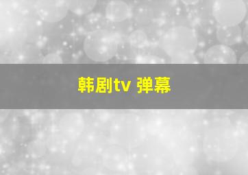 韩剧tv 弹幕